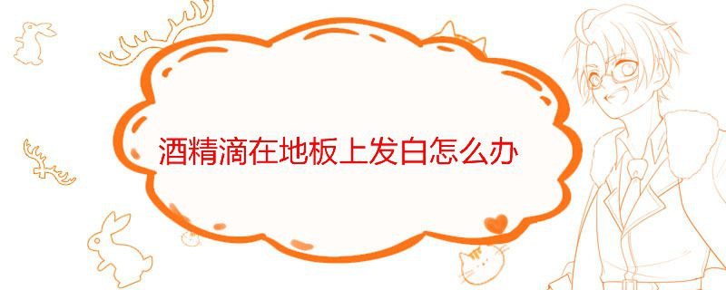 酒精滴在地板上发白怎么办