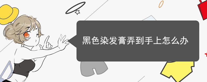黑色染发膏弄到手上怎么办