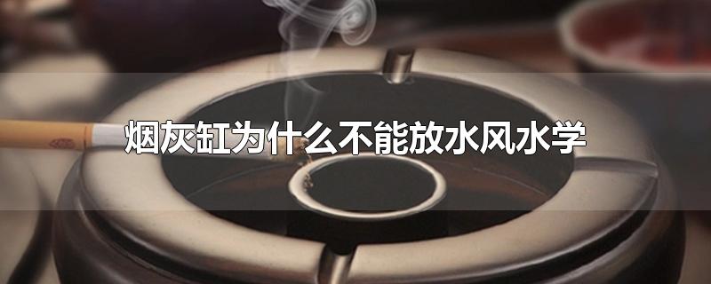 烟灰缸为什么不能放水风水学