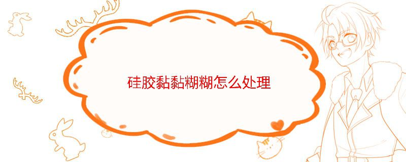 硅胶黏黏糊糊怎么处理