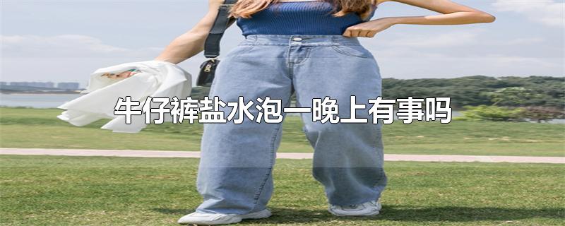牛仔裤盐水泡一晚上有事吗