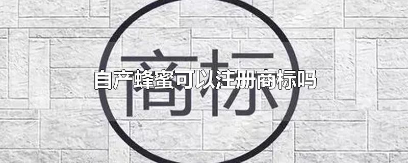 自产蜂蜜可以注册商标吗