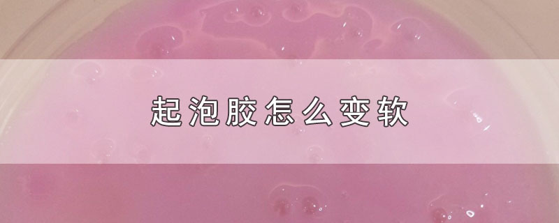 起泡胶怎么变软