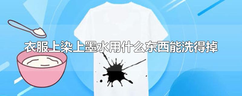衣服上染上墨水用什么东西能洗得掉