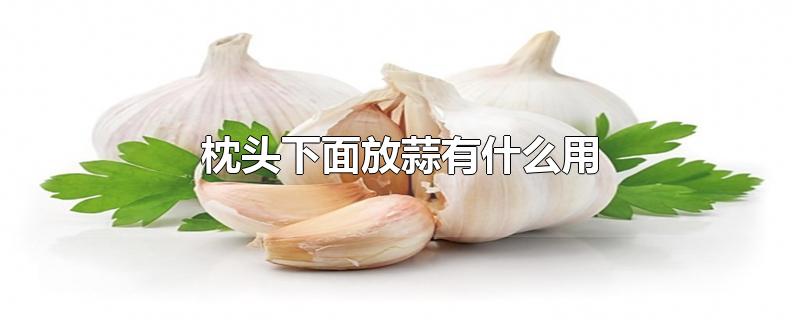 枕头下面放蒜有什么用