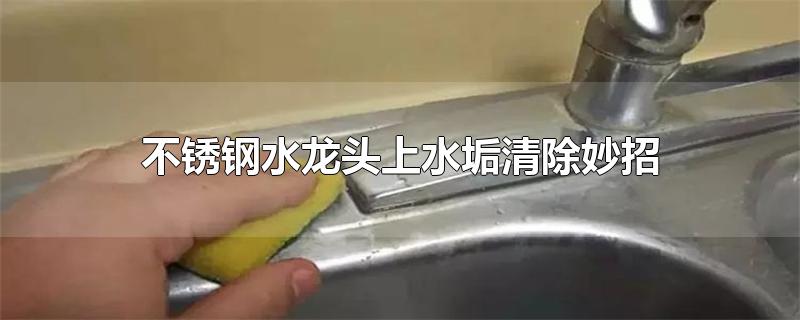 不锈钢水龙头上水垢清除妙招