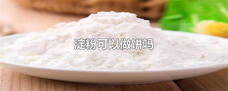 淀粉可以做饼吗