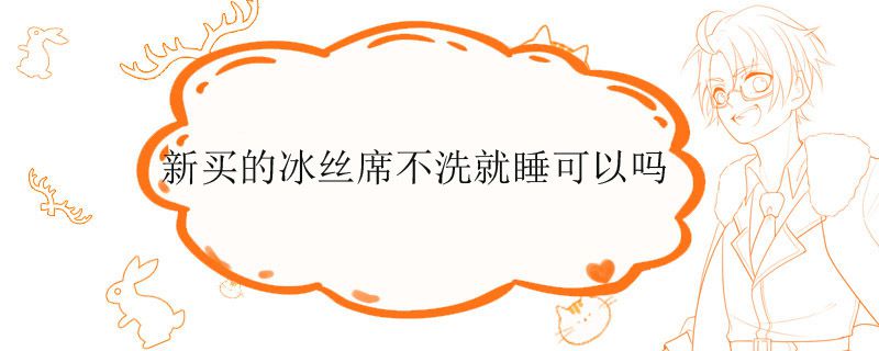 新买的冰丝席不洗就睡可以吗