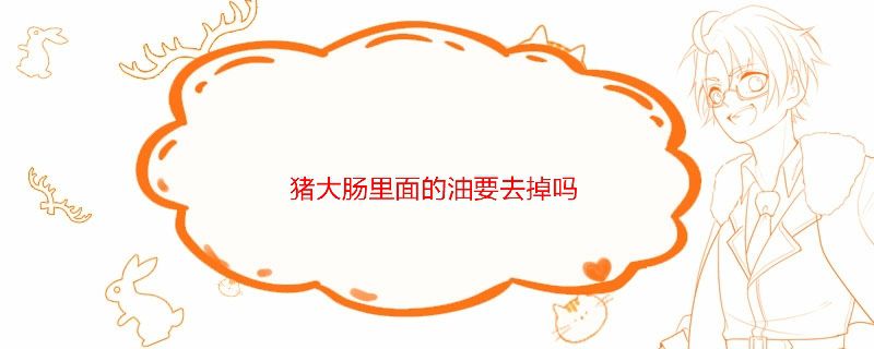 猪大肠里面的油要去掉吗