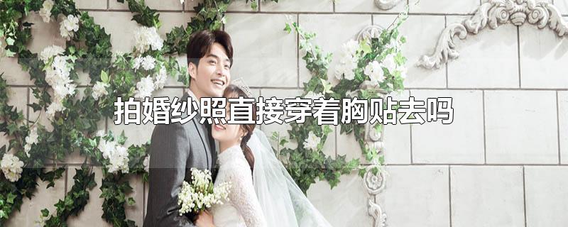 拍婚纱照直接穿着胸贴去吗