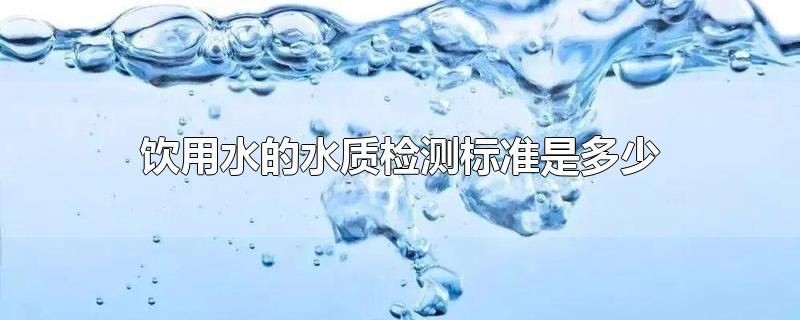 饮用水的水质检测标准是多少