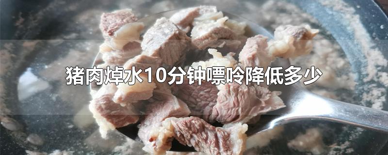 猪肉焯水10分钟嘌呤降低多少