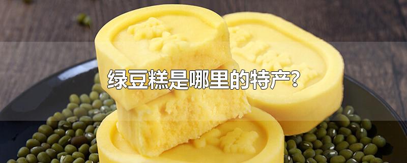 绿豆糕是哪里的特产?