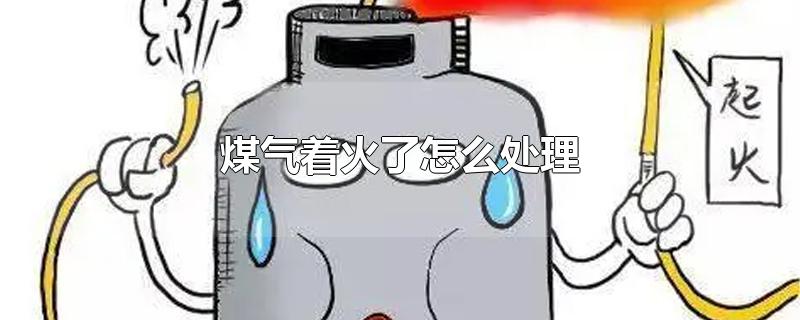 煤气着火了怎么处理