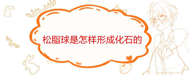 松脂球是怎样形成化石的