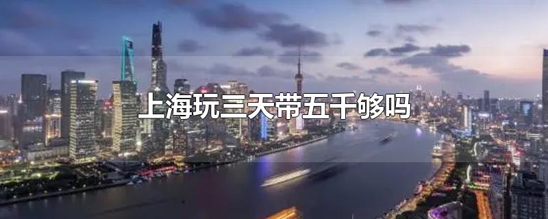 上海玩三天带五千够吗