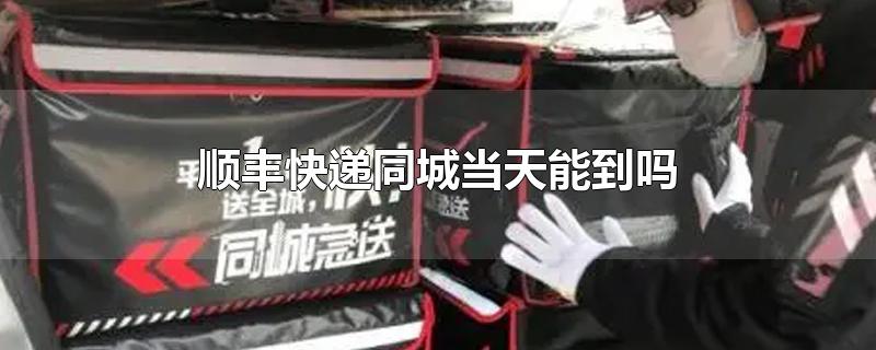 顺丰快递同城当天能到吗