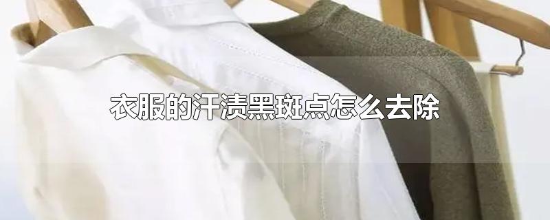 衣服的汗渍黑斑点怎么去除