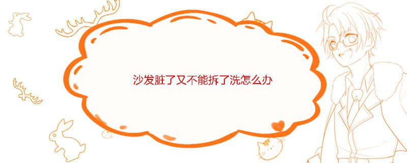 沙发脏了又不能拆了洗怎么办