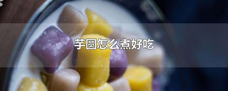 芋圆怎么煮好吃