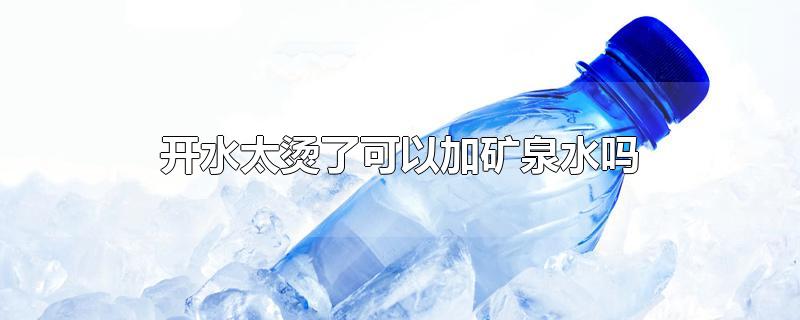 开水太烫了可以加矿泉水吗