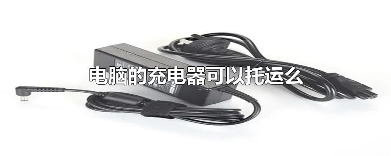 电脑的充电器可以托运么