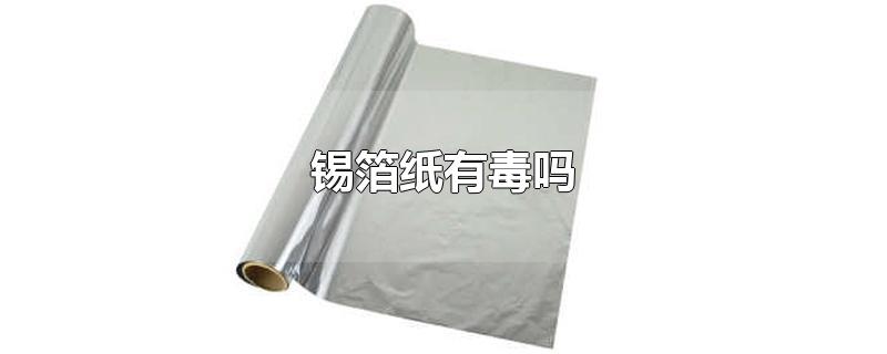 锡箔纸有毒吗