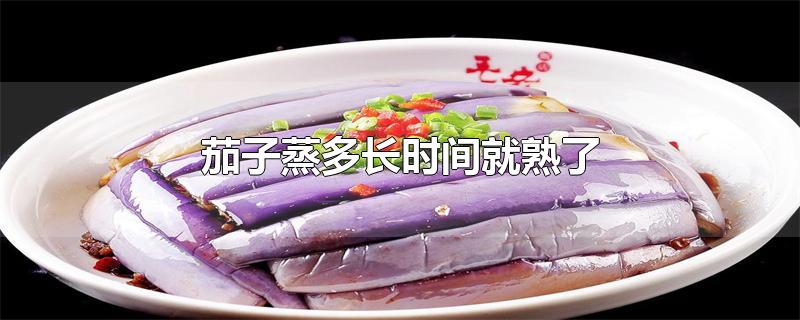 茄子蒸多长时间就熟了