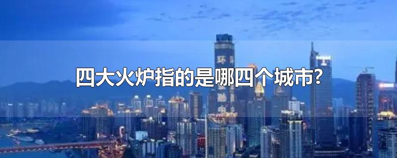 四大火炉指的是哪四个城市?