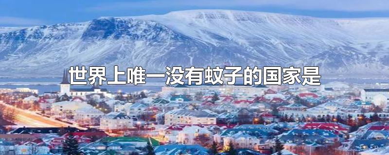 世界上唯一没有蚊子的国家是