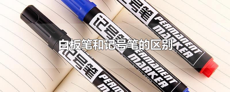 白板笔和记号笔的区别