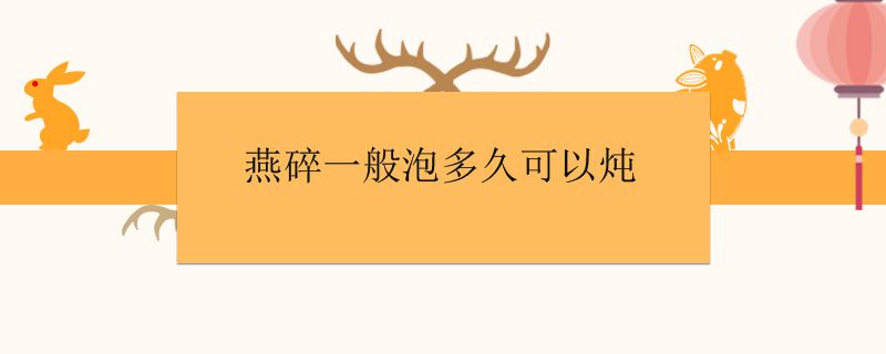 燕碎一般泡多久可以炖