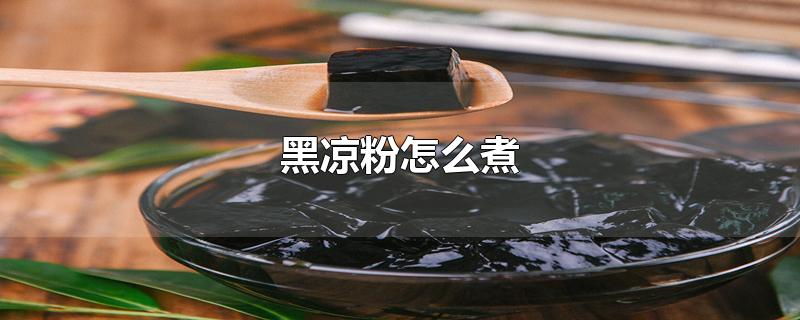 黑凉粉怎么煮