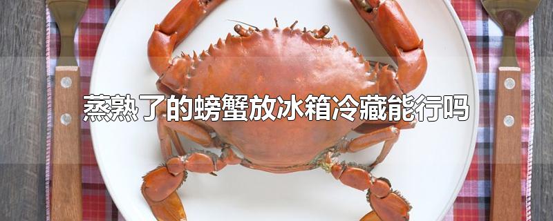 蒸熟了的螃蟹放冰箱冷藏能行吗