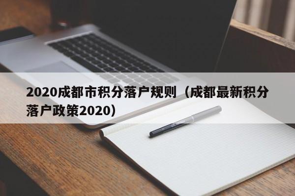 2020成都市积分落户规则（成都最新积分落户政策2020）