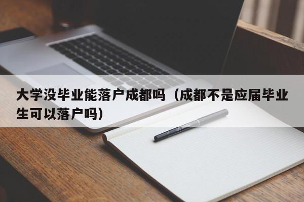 大学没毕业能落户成都吗（成都不是应届毕业生可以落户吗）