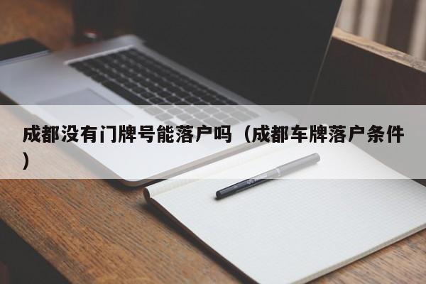 成都没有门牌号能落户吗（成都车牌落户条件）