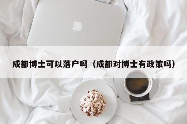 成都博士可以落户吗（成都对博士有政策吗）