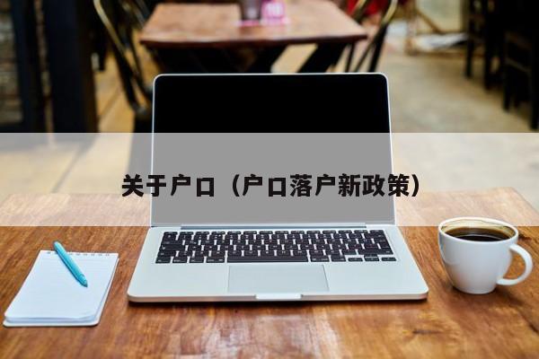 关于户口（户口落户新政策）