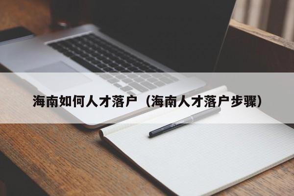 海南如何人才落户（海南人才落户步骤）