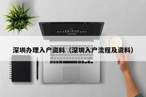 深圳办理入户资料（深圳入户流程及资料）