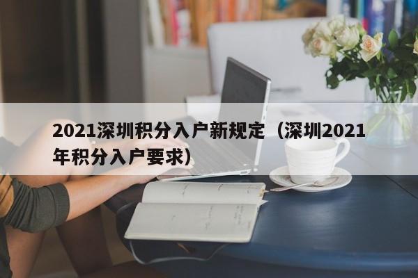 2021深圳积分入户新规定(深圳2021年积分入户要求) 2021深圳积分入户新规定(深圳2021年积分入户要求)