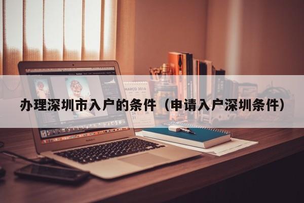 办理深圳市入户的条件（申请入户深圳条件）