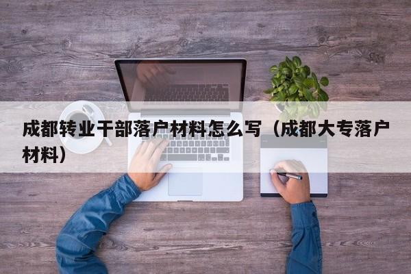 成都转业干部落户材料怎么写(成都大专落户材料) 成都转业干部落户材料怎么写(成都大专落户材料)