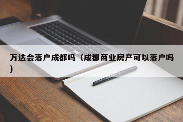 万达会落户成都吗（成都商业房产可以落户吗）