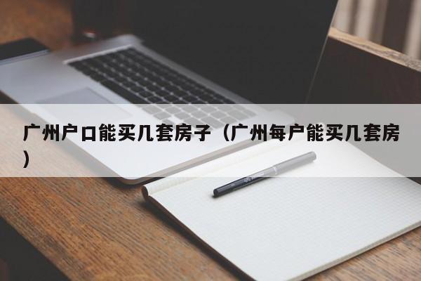 广州户口能买几套房子（广州每户能买几套房）