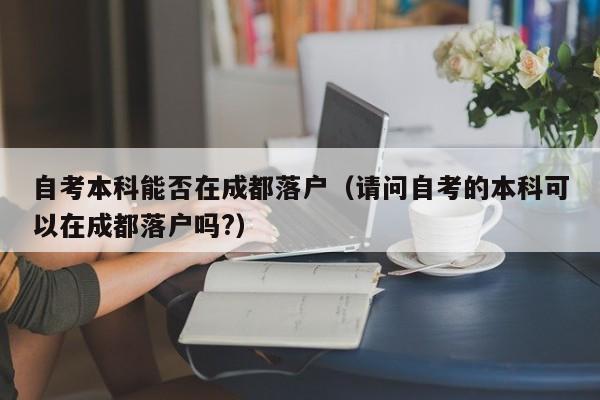 自考本科能否在成都落户（请问自考的本科可以在成都落户吗?）