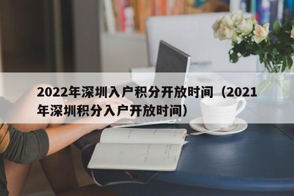 2022年深圳入户积分开放时间（2021年深圳积分入户开放时间）