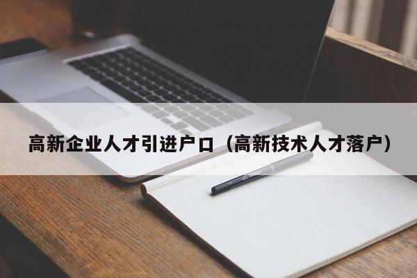 高新企业人才引进户口（高新技术人才落户）