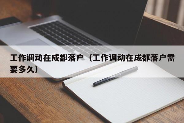 工作调动在成都落户（工作调动在成都落户需要多久）